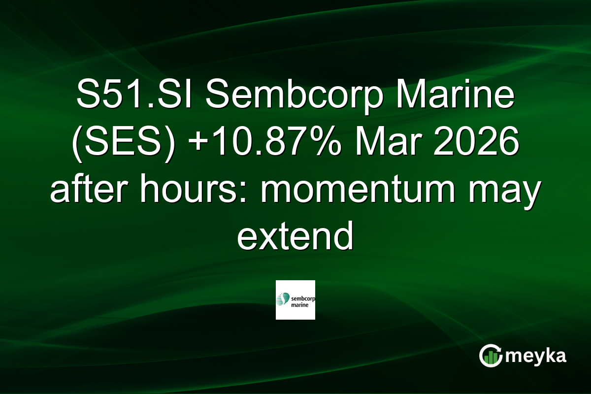 S51.SI Sembcorp Marine (SES) +10.87% Mar 2026 after hours: momentum may extend