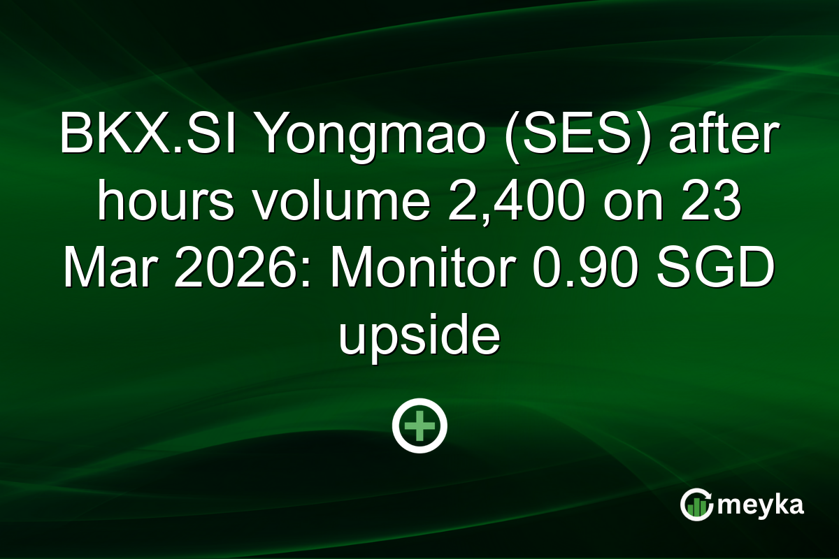 BKX.SI Yongmao (SES) after hours volume 2,400 on 23 Mar 2026: Monitor 0.90 SGD upside