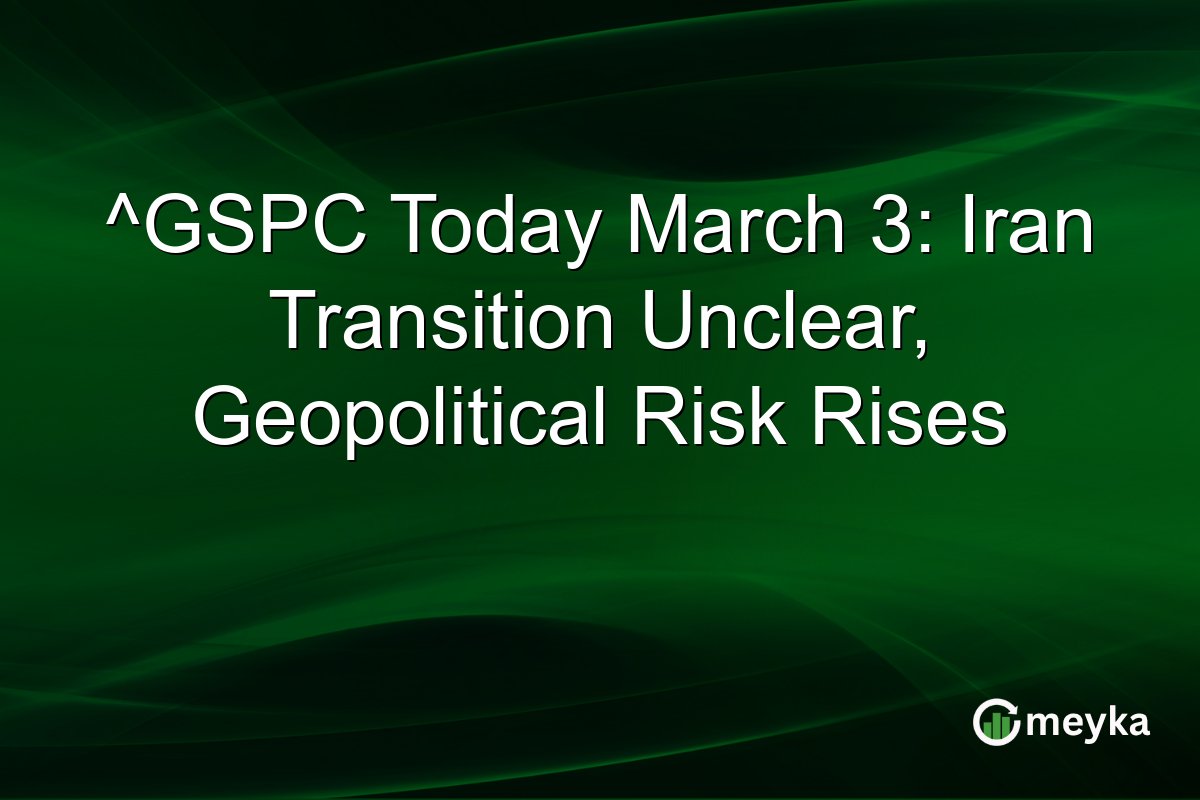 ^GSPC Today March 3: Iran Transition Unclear, Geopolitical Risk Rises