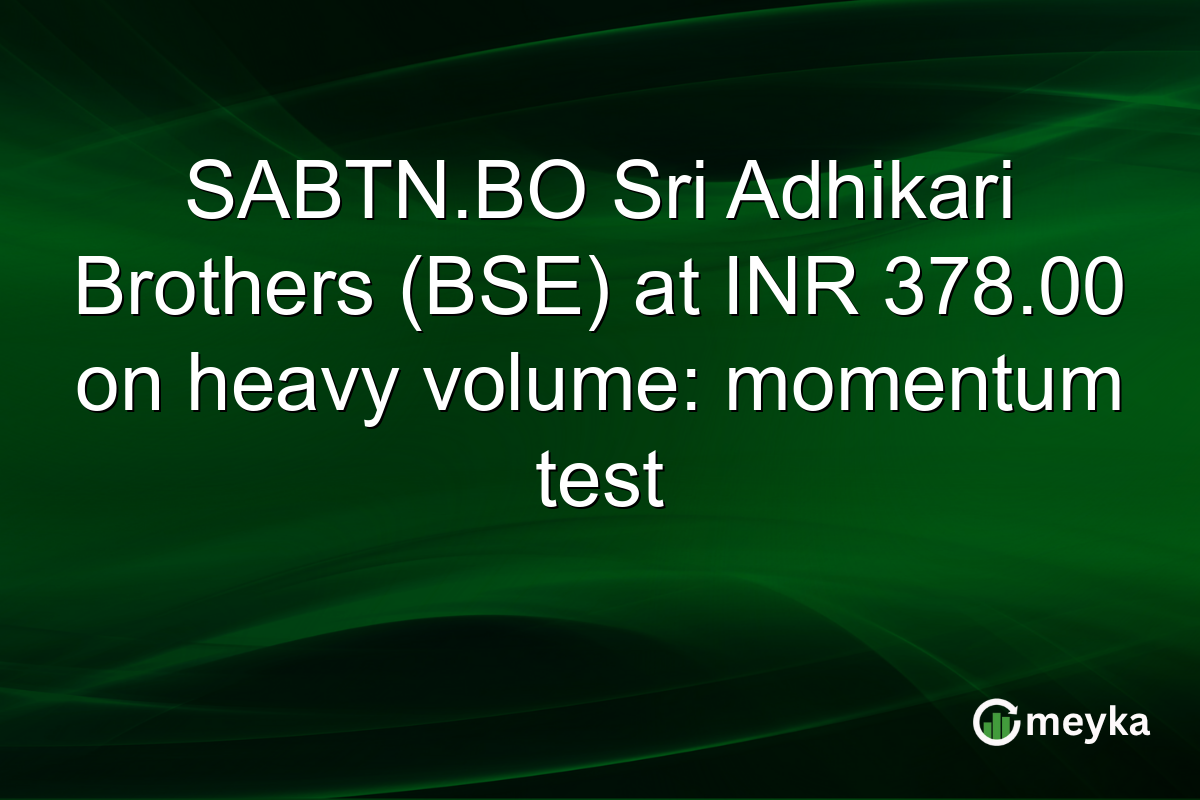 SABTN.BO Sri Adhikari Brothers (BSE) at INR 378.00 on heavy volume: momentum test
