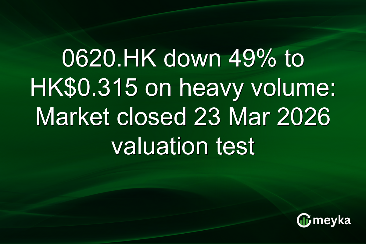 0620.HK down 49% to HK$0.315 on heavy volume: Market closed 23 Mar 2026 valuation test