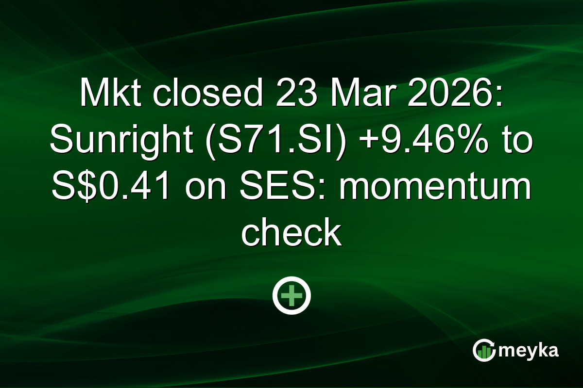 Mkt closed 23 Mar 2026: Sunright (S71.SI) +9.46% to S$0.41 on SES: momentum check