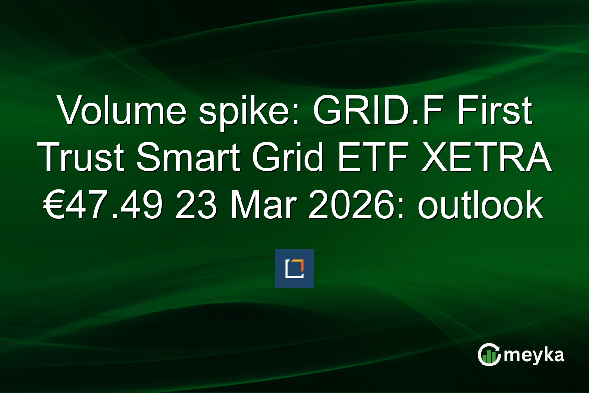 Volume spike: GRID.F First Trust Smart Grid ETF XETRA €47.49 23 Mar 2026: outlook
