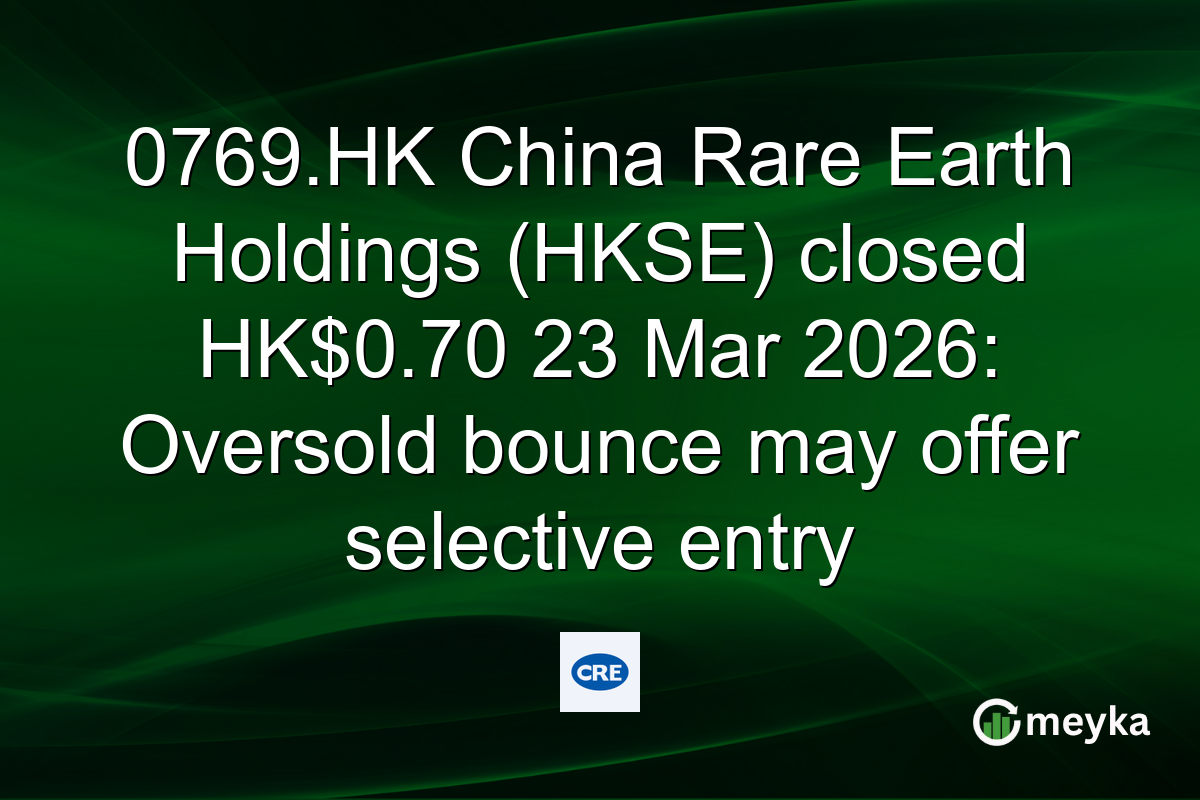 0769.HK China Rare Earth Holdings (HKSE) closed HK$0.70 23 Mar 2026: Oversold bounce may offer selective entry