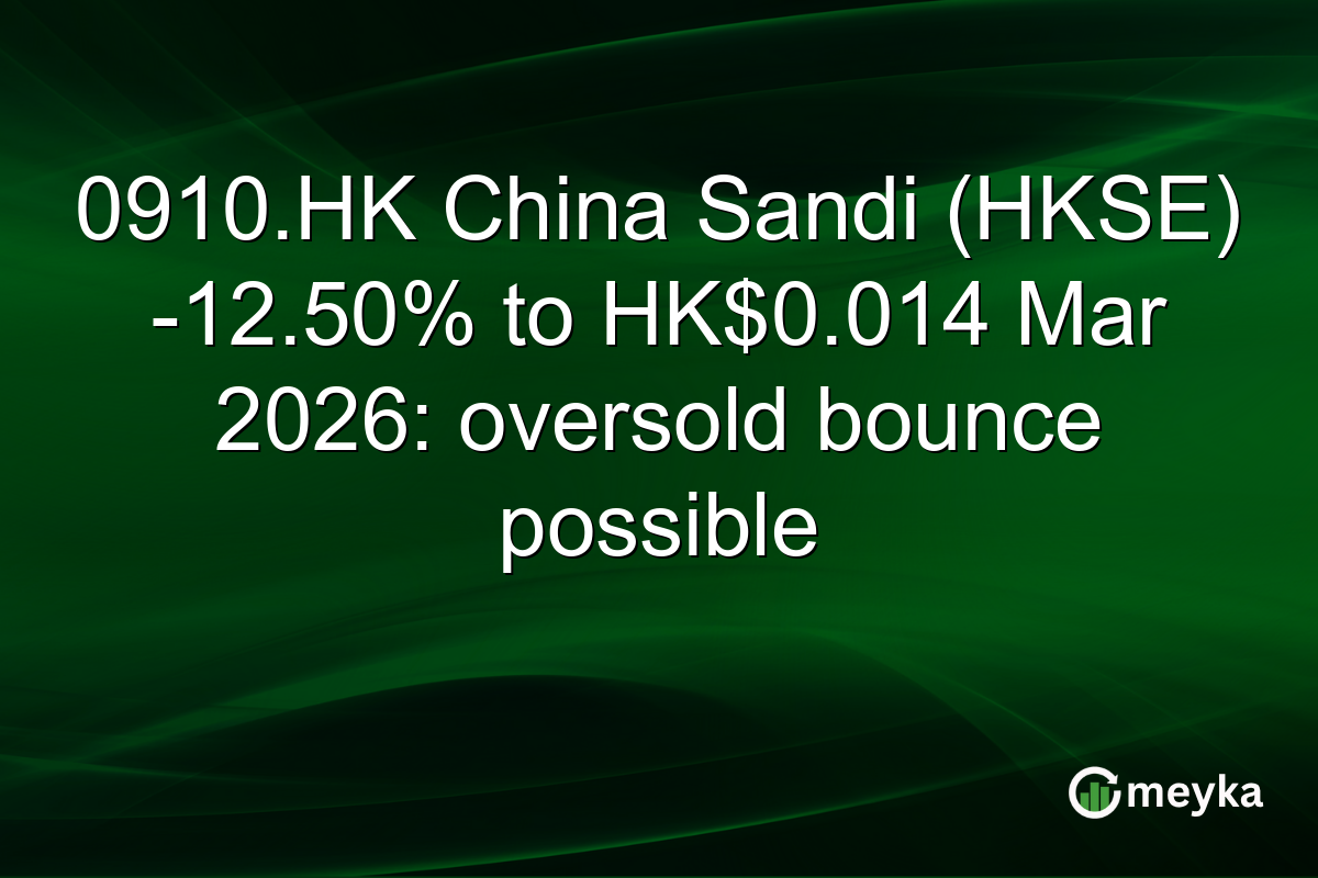0910.HK China Sandi (HKSE) -12.50% to HK$0.014 Mar 2026: oversold bounce possible