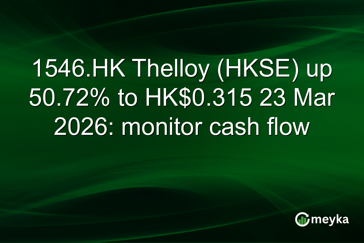1546.HK Thelloy (HKSE) up 50.72% to HK$0.315 23 Mar 2026: monitor cash flow