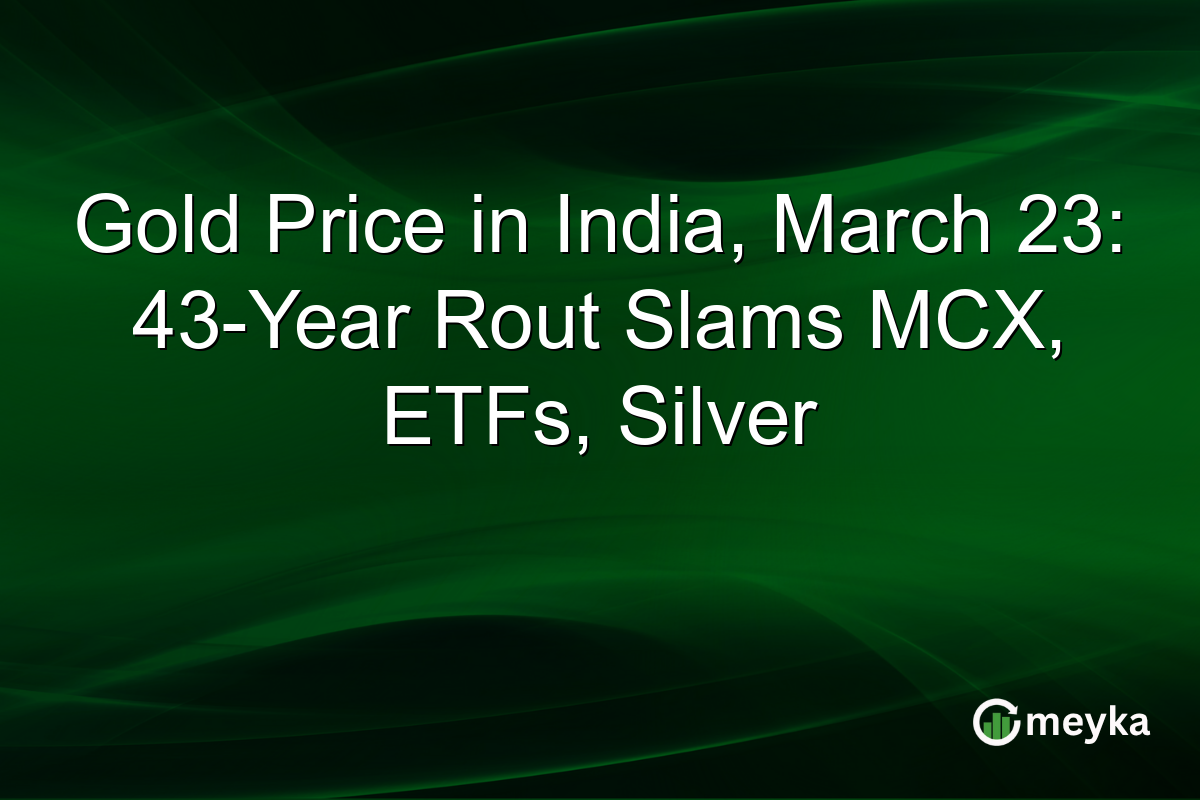 Gold Price in India, March 23: 43-Year Rout Slams MCX, ETFs, Silver