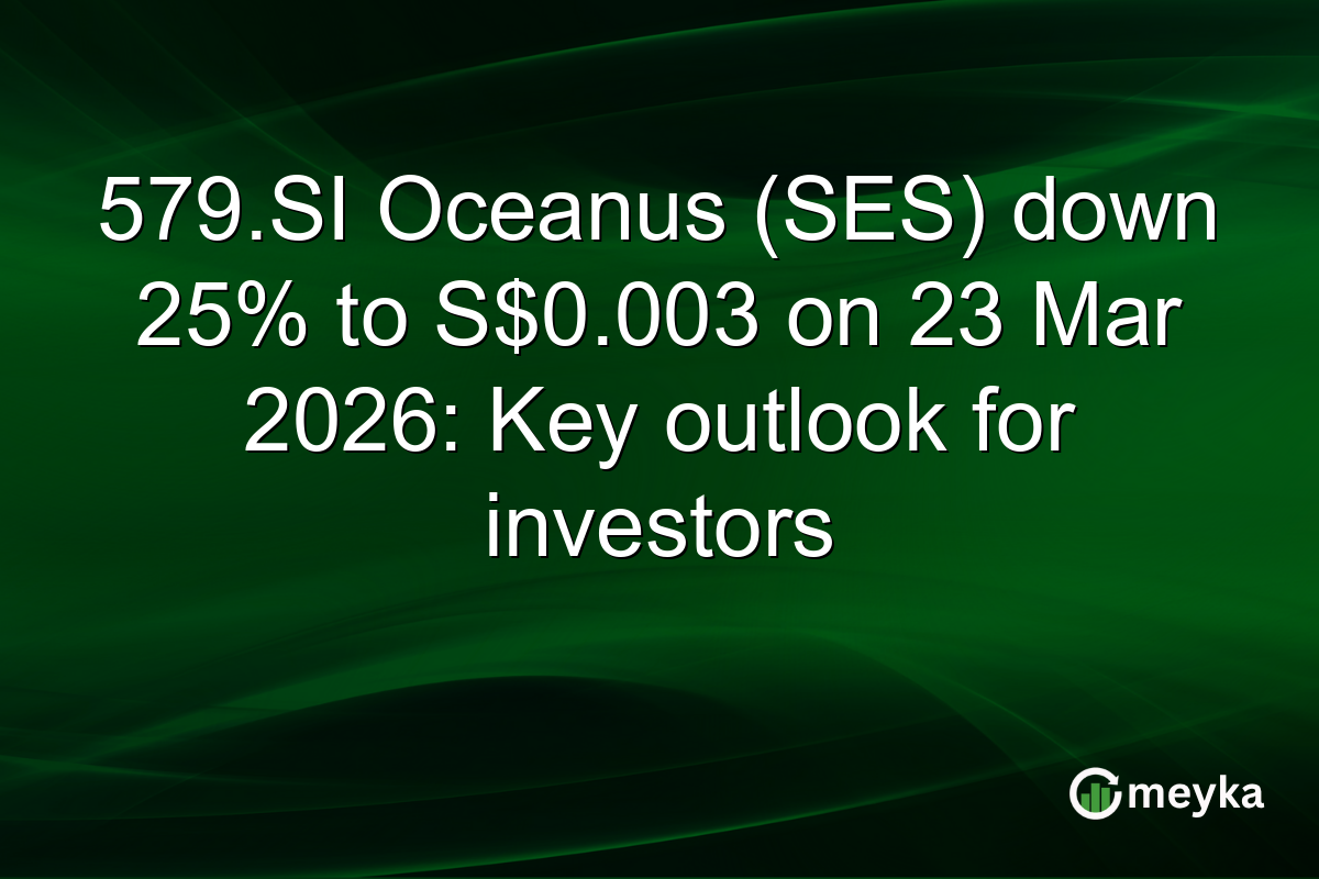579.SI Oceanus (SES) down 25% to S$0.003 on 23 Mar 2026: Key outlook for investors