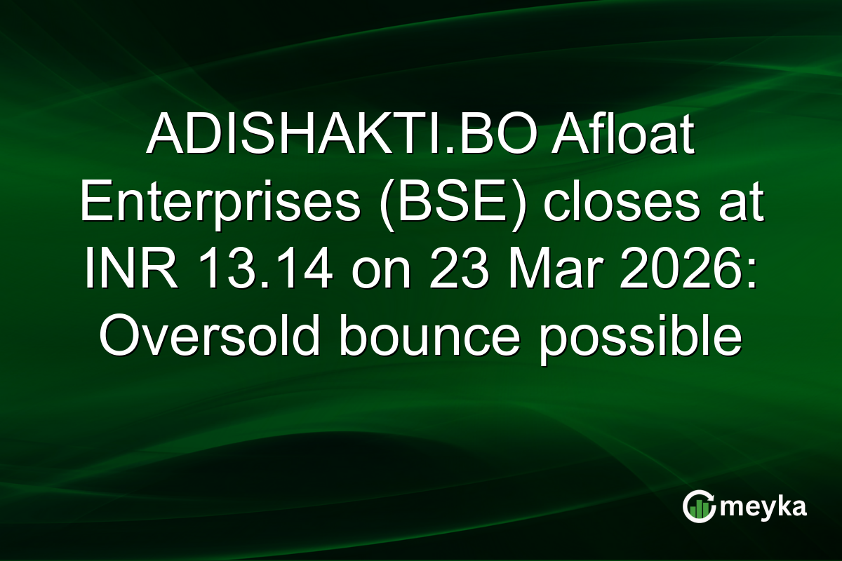 ADISHAKTI.BO Afloat Enterprises (BSE) closes at INR 13.14 on 23 Mar 2026: Oversold bounce possible