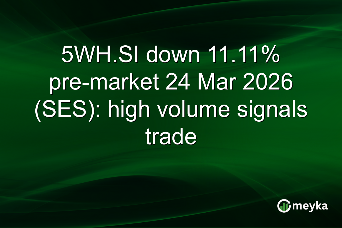 5WH.SI down 11.11% pre-market 24 Mar 2026 (SES): high volume signals trade