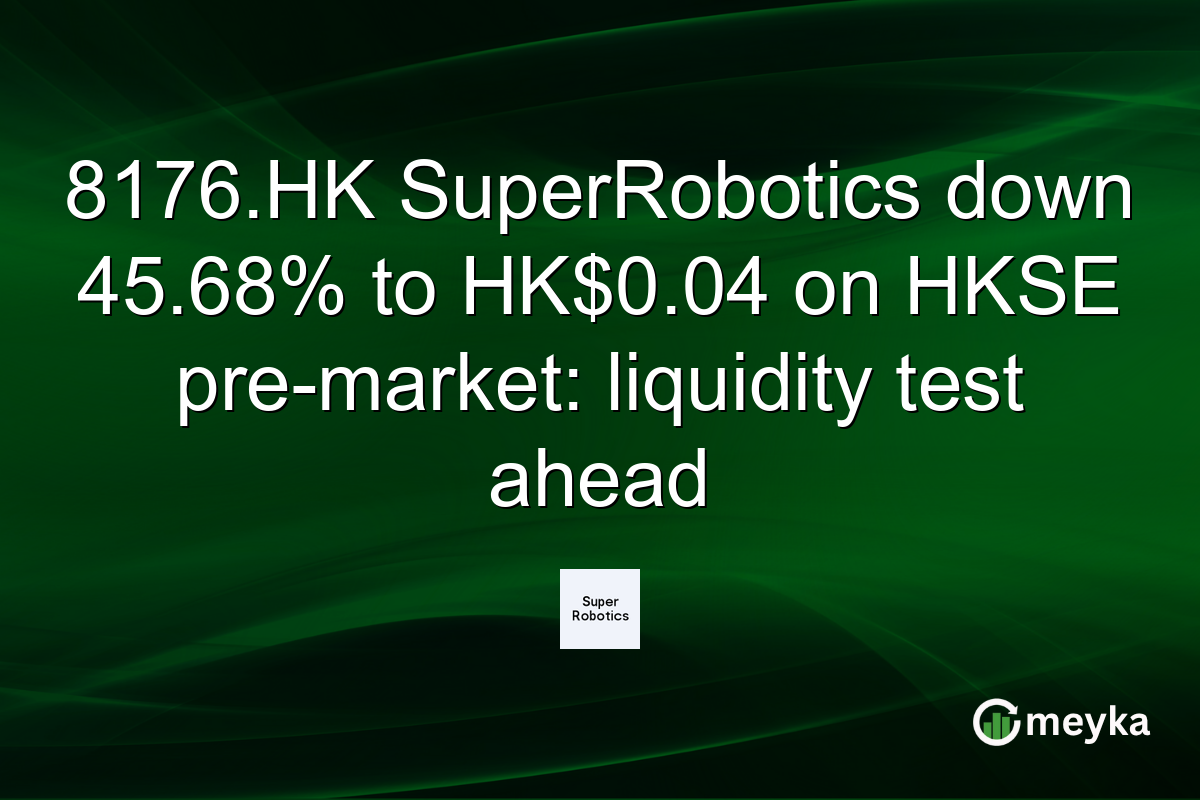 8176.HK SuperRobotics down 45.68% to HK$0.04 on HKSE pre-market: liquidity test ahead