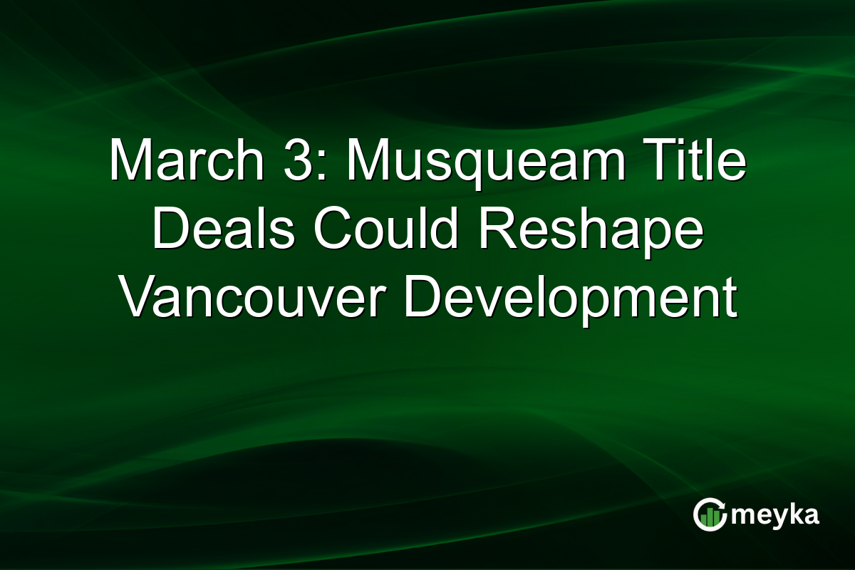 March 3: Musqueam Title Deals Could Reshape Vancouver Development