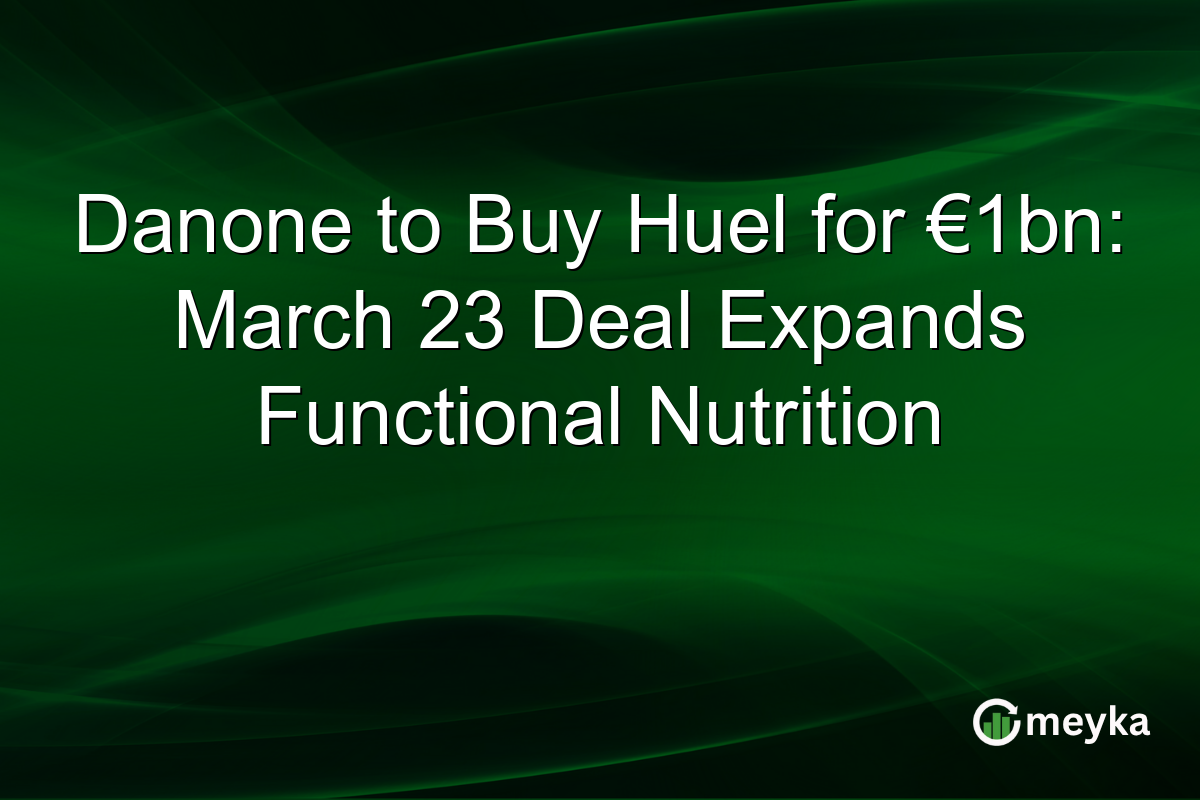 Danone to Buy Huel for €1bn: March 23 Deal Expands Functional Nutrition