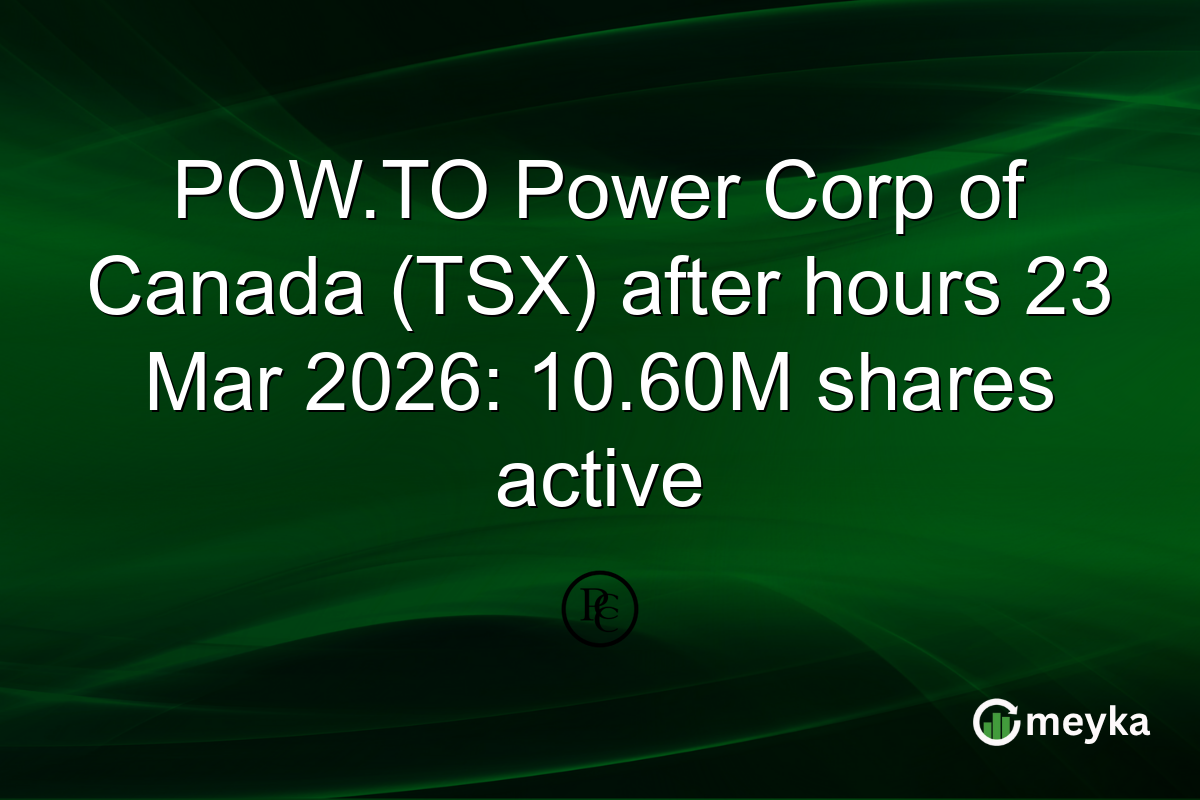 POW.TO Power Corp of Canada (TSX) after hours 23 Mar 2026: 10.60M shares active