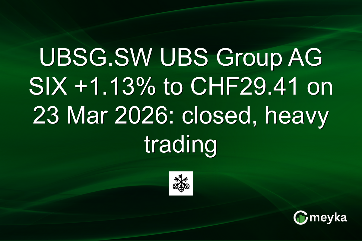 UBSG.SW UBS Group AG SIX +1.13% to CHF29.41 on 23 Mar 2026: closed, heavy trading