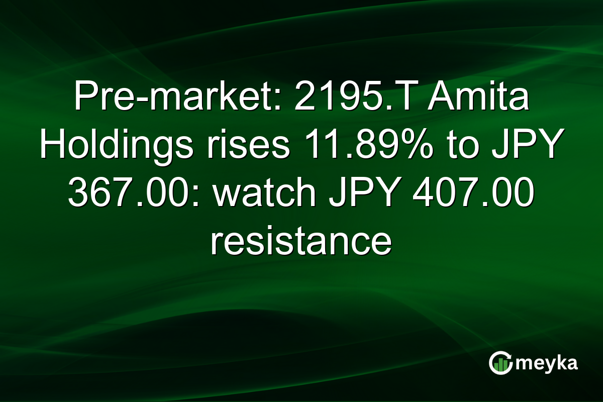Pre-market: 2195.T Amita Holdings rises 11.89% to JPY 367.00: watch JPY 407.00 resistance