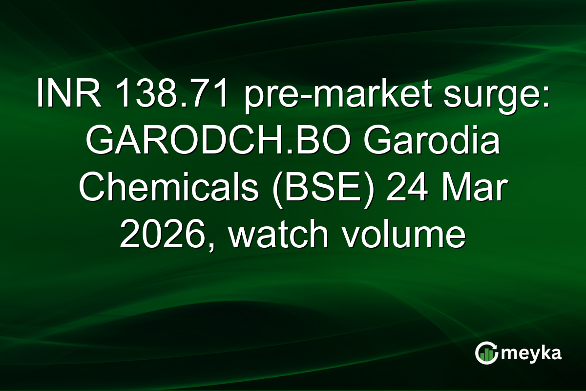 INR 138.71 pre-market surge: GARODCH.BO Garodia Chemicals (BSE) 24 Mar 2026, watch volume