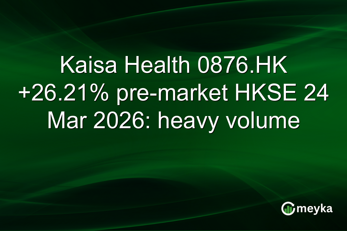 Kaisa Health 0876.HK +26.21% pre-market HKSE 24 Mar 2026: heavy volume