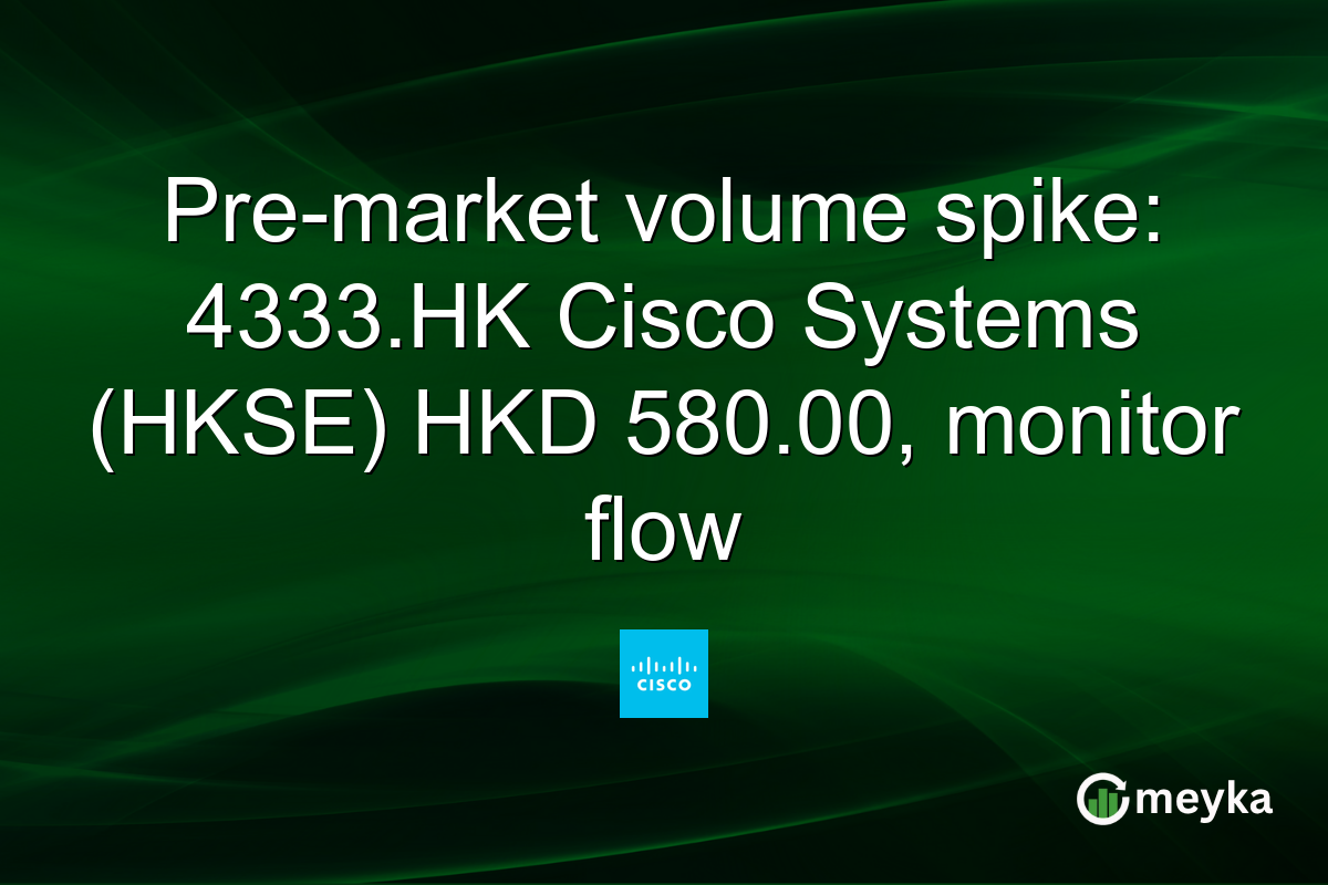 Pre-market volume spike: 4333.HK Cisco Systems (HKSE) HKD 580.00, monitor flow