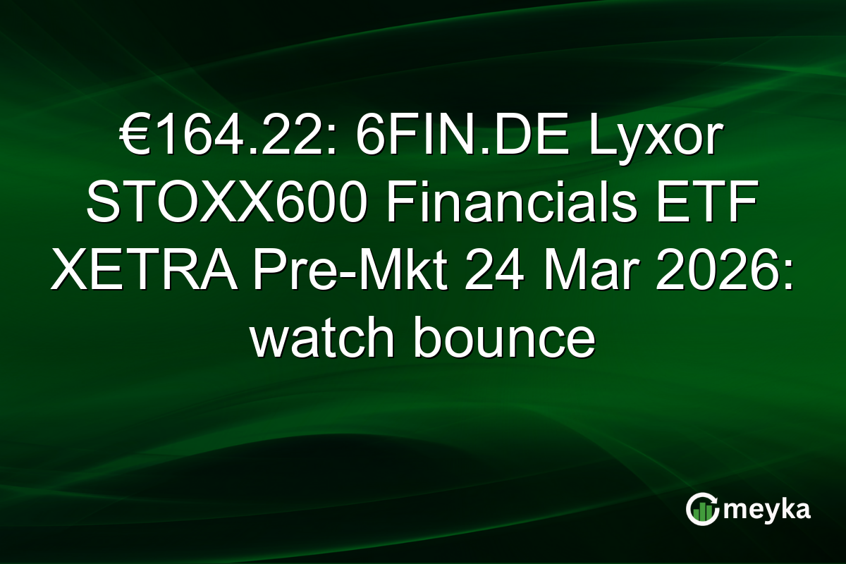 €164.22: 6FIN.DE Lyxor STOXX600 Financials ETF XETRA Pre-Mkt 24 Mar 2026: watch bounce