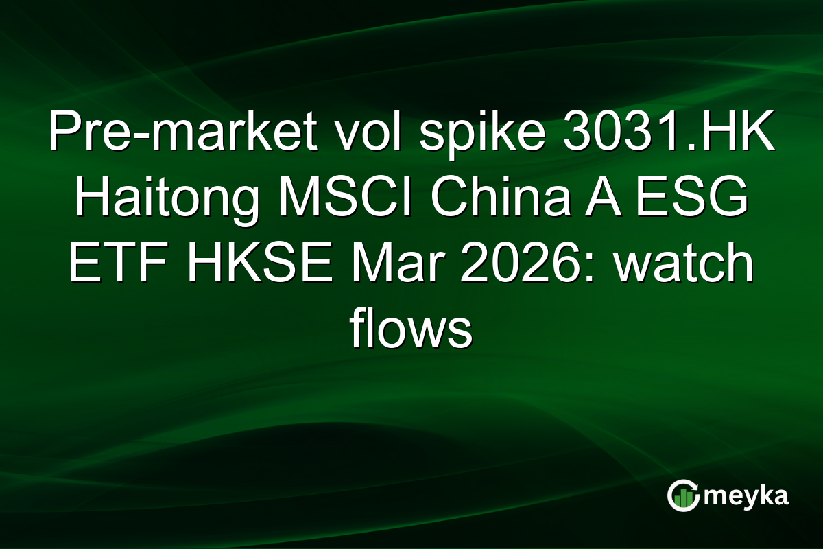 Pre-market vol spike 3031.HK Haitong MSCI China A ESG ETF HKSE Mar 2026: watch flows