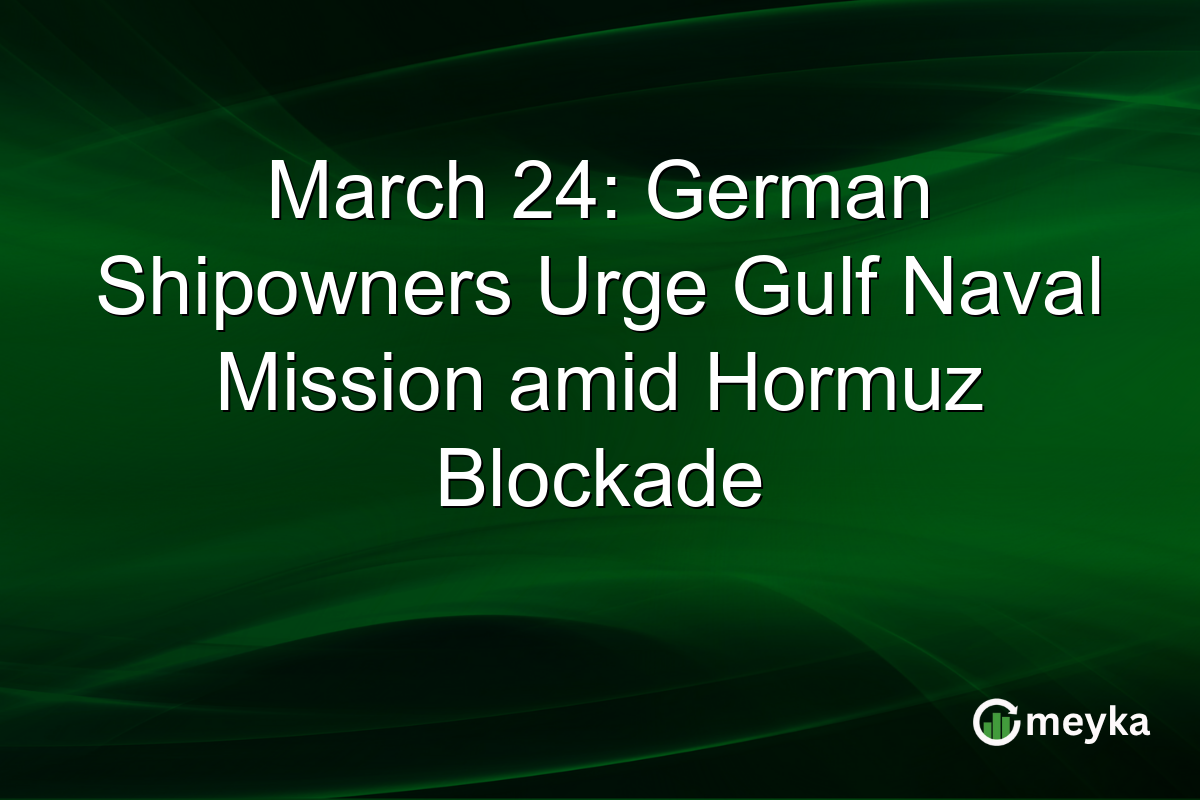 March 24: German Shipowners Urge Gulf Naval Mission amid Hormuz Blockade