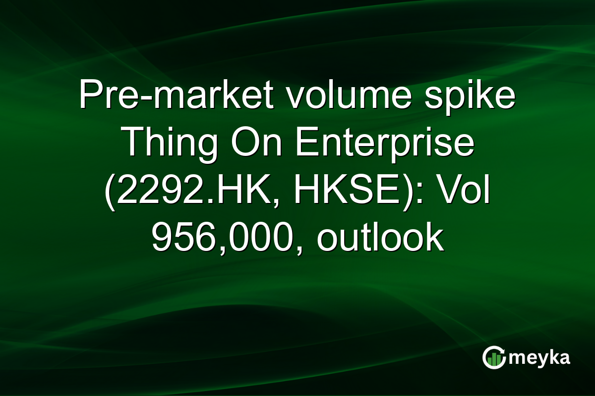 Pre-market volume spike Thing On Enterprise (2292.HK, HKSE): Vol 956,000, outlook