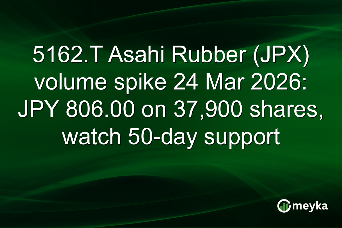 5162.T Asahi Rubber (JPX) volume spike 24 Mar 2026: JPY 806.00 on 37,900 shares, watch 50-day support
