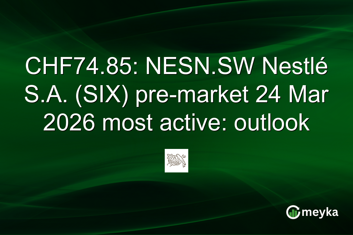 CHF74.85: NESN.SW Nestlé S.A. (SIX) pre-market 24 Mar 2026 most active: outlook
