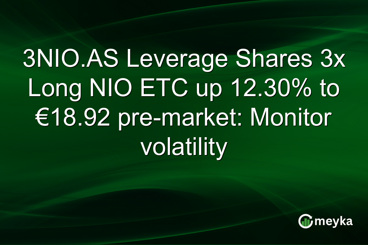 3NIO.AS Leverage Shares 3x Long NIO ETC up 12.30% to €18.92 pre-market: Monitor volatility