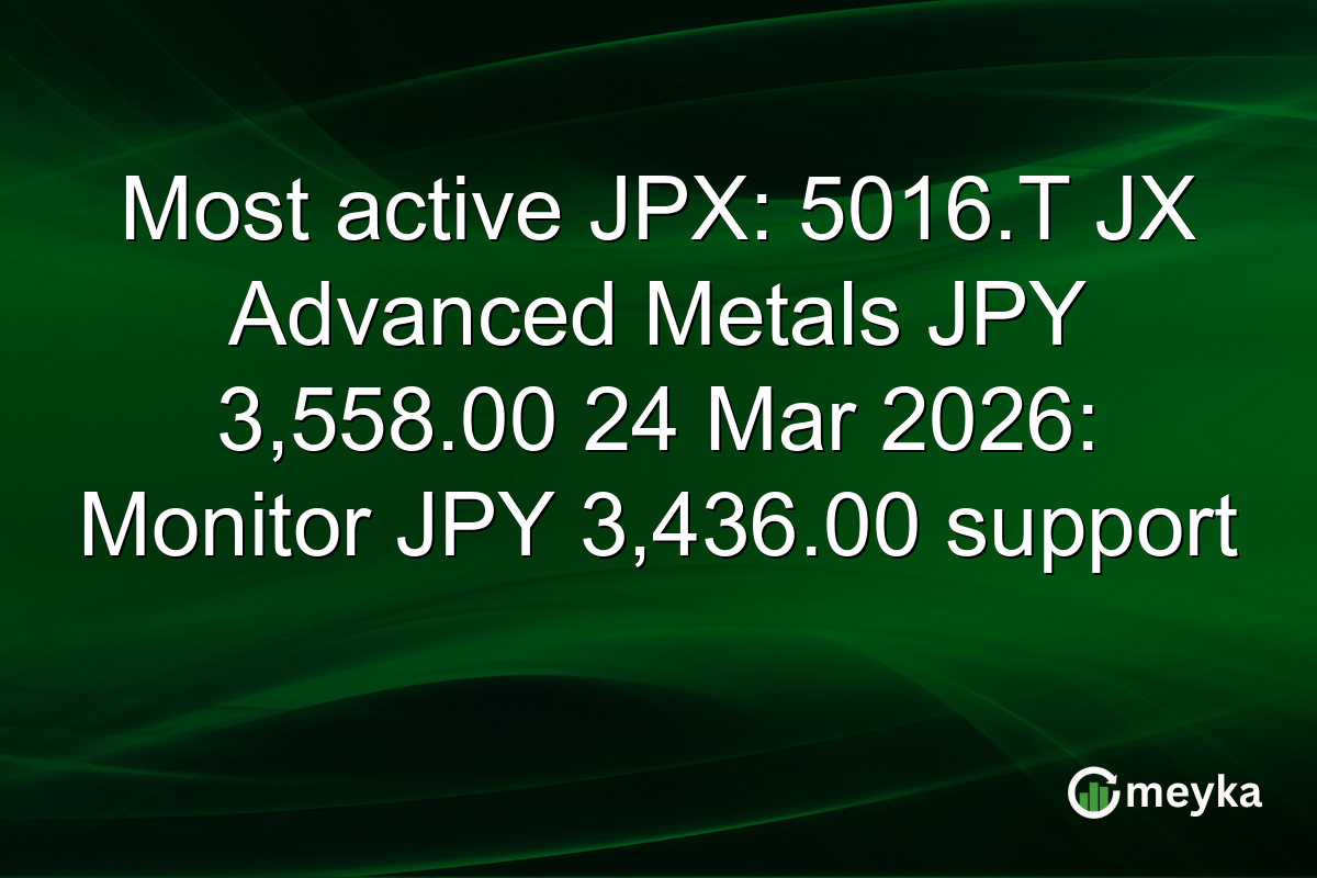 Most active JPX: 5016.T JX Advanced Metals JPY 3,558.00 24 Mar 2026: Monitor JPY 3,436.00 support