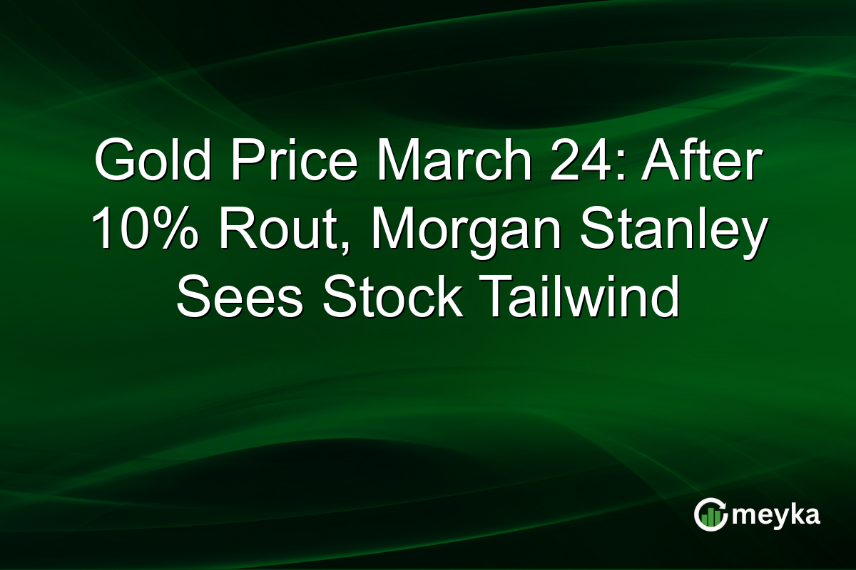 Gold Price March 24: After 10% Rout, Morgan Stanley Sees Stock Tailwind