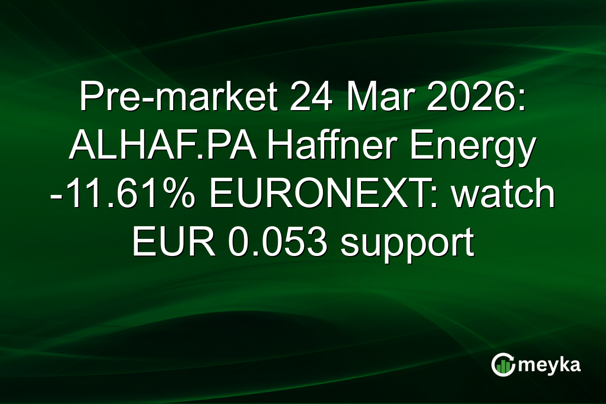Pre-market 24 Mar 2026: ALHAF.PA Haffner Energy -11.61% EURONEXT: watch EUR 0.053 support