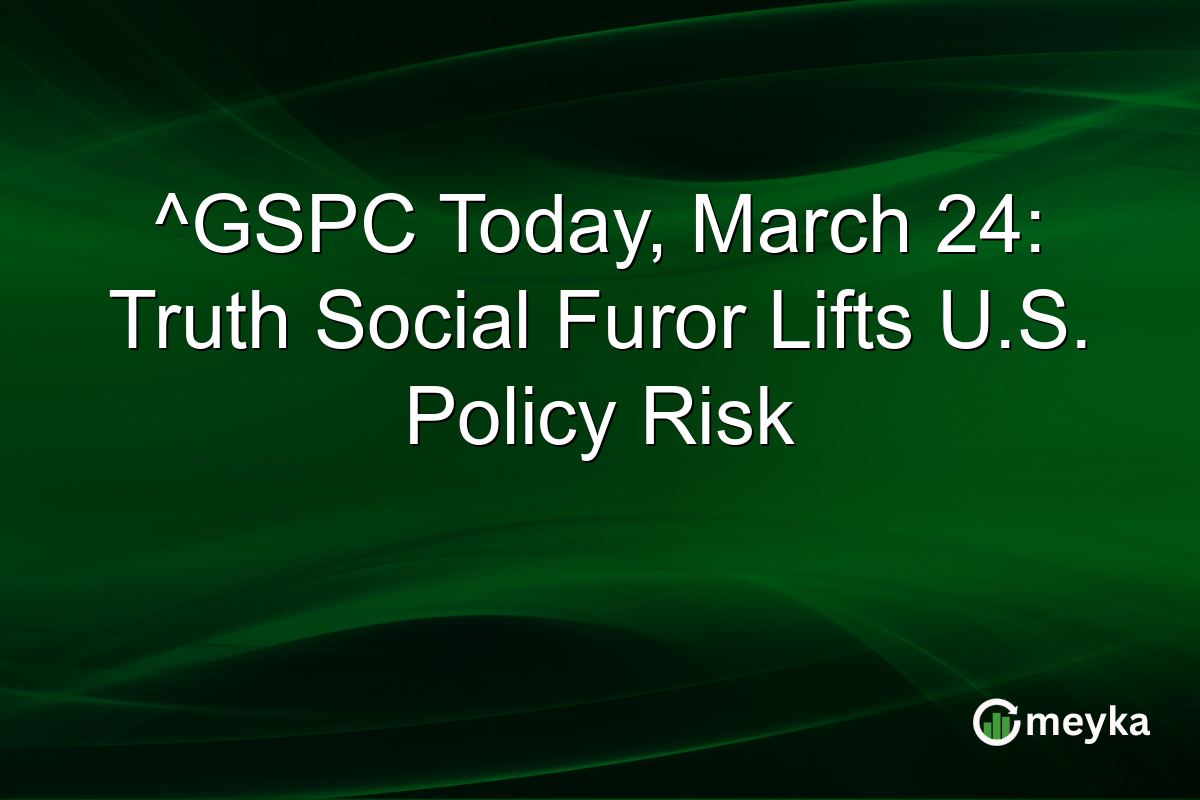 ^GSPC Today, March 24: Truth Social Furor Lifts U.S. Policy Risk