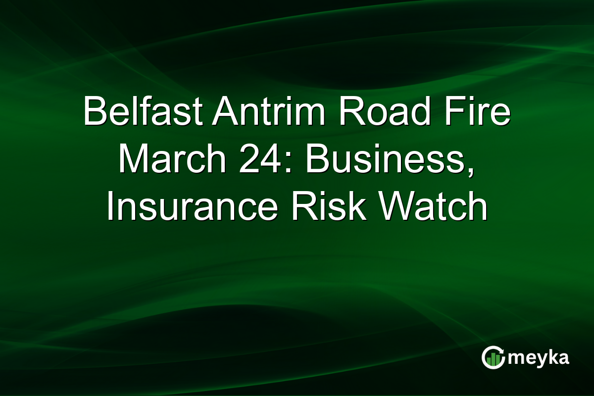 Belfast Antrim Road Fire March 24: Business, Insurance Risk Watch