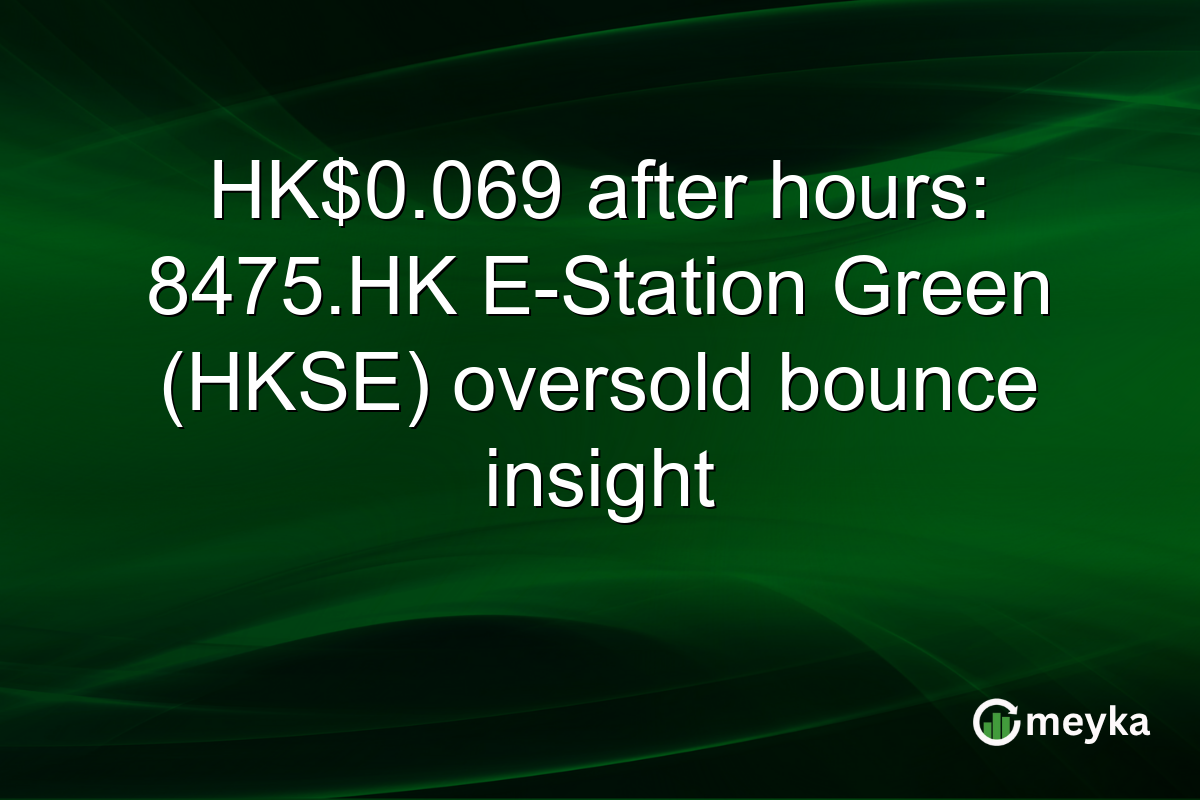 HK$0.069 after hours: 8475.HK E-Station Green (HKSE) oversold bounce insight