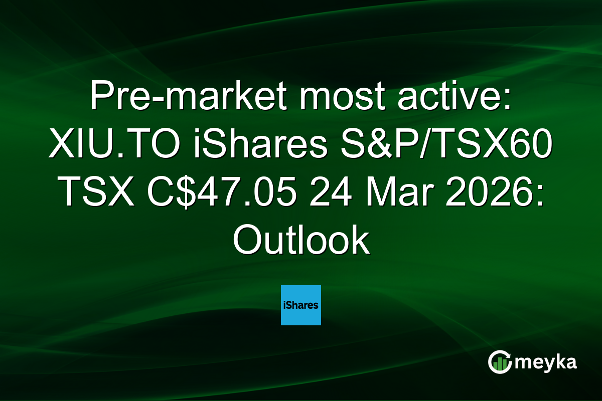 Pre-market most active: XIU.TO iShares S&P/TSX60 TSX C$47.05 24 Mar 2026: Outlook