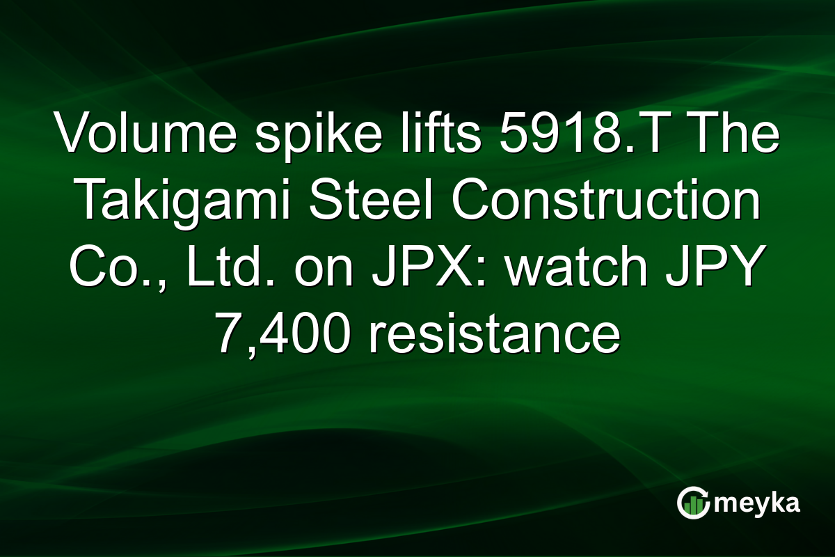 Volume spike lifts 5918.T The Takigami Steel Construction Co., Ltd. on JPX: watch JPY 7,400 resistance
