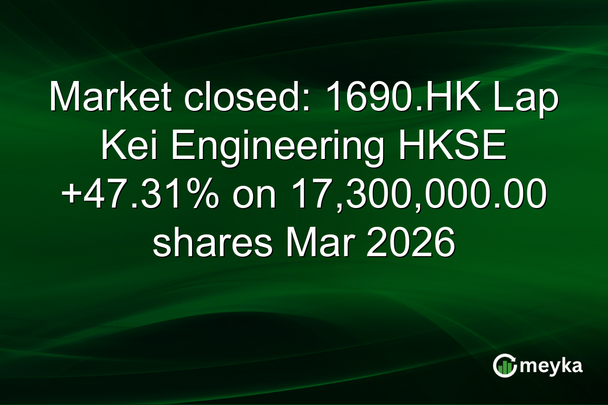 Market closed: 1690.HK Lap Kei Engineering HKSE +47.31% on 17,300,000.00 shares Mar 2026