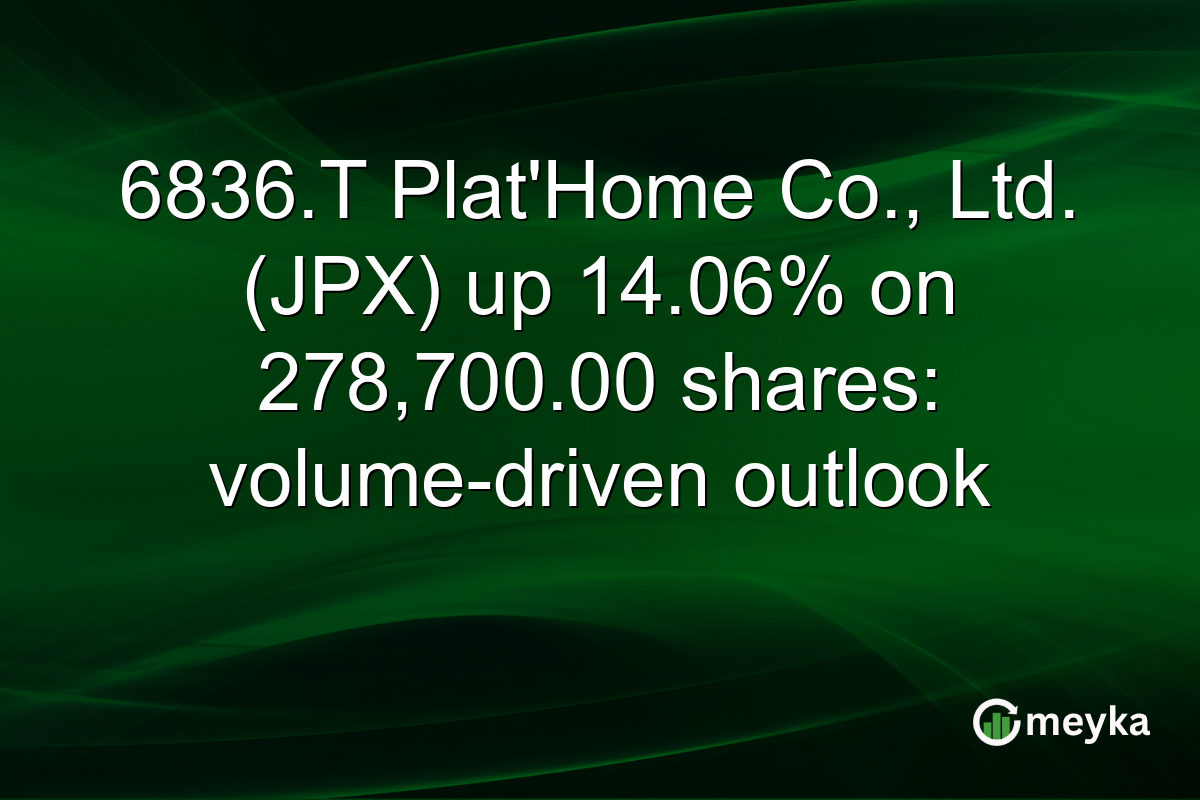 6836.T Plat'Home Co., Ltd. (JPX) up 14.06% on 278,700.00 shares: volume-driven outlook