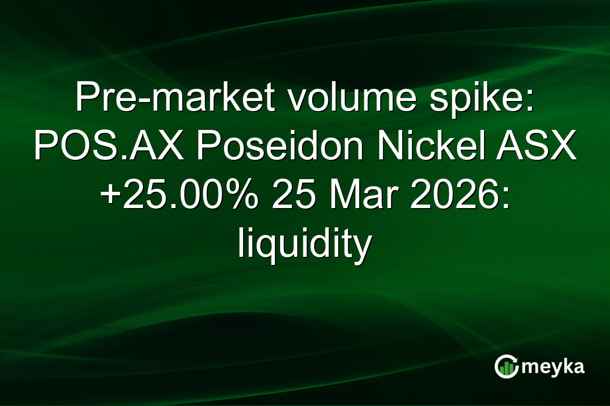 Pre-market volume spike: POS.AX Poseidon Nickel ASX +25.00% 25 Mar 2026: liquidity