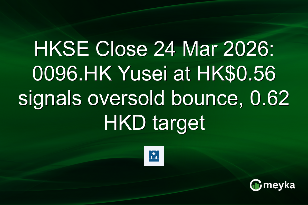HKSE Close 24 Mar 2026: 0096.HK Yusei at HK$0.56 signals oversold bounce, 0.62 HKD target