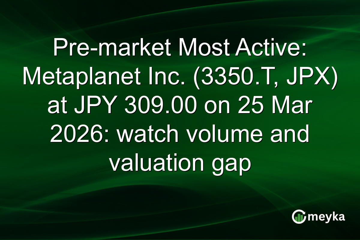Pre-market Most Active: Metaplanet Inc. (3350.T, JPX) at JPY 309.00 on 25 Mar 2026: watch volume and valuation gap