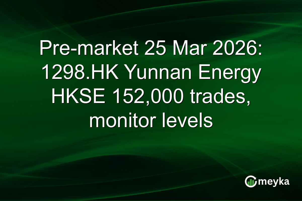 Pre-market 25 Mar 2026: 1298.HK Yunnan Energy HKSE 152,000 trades, monitor levels