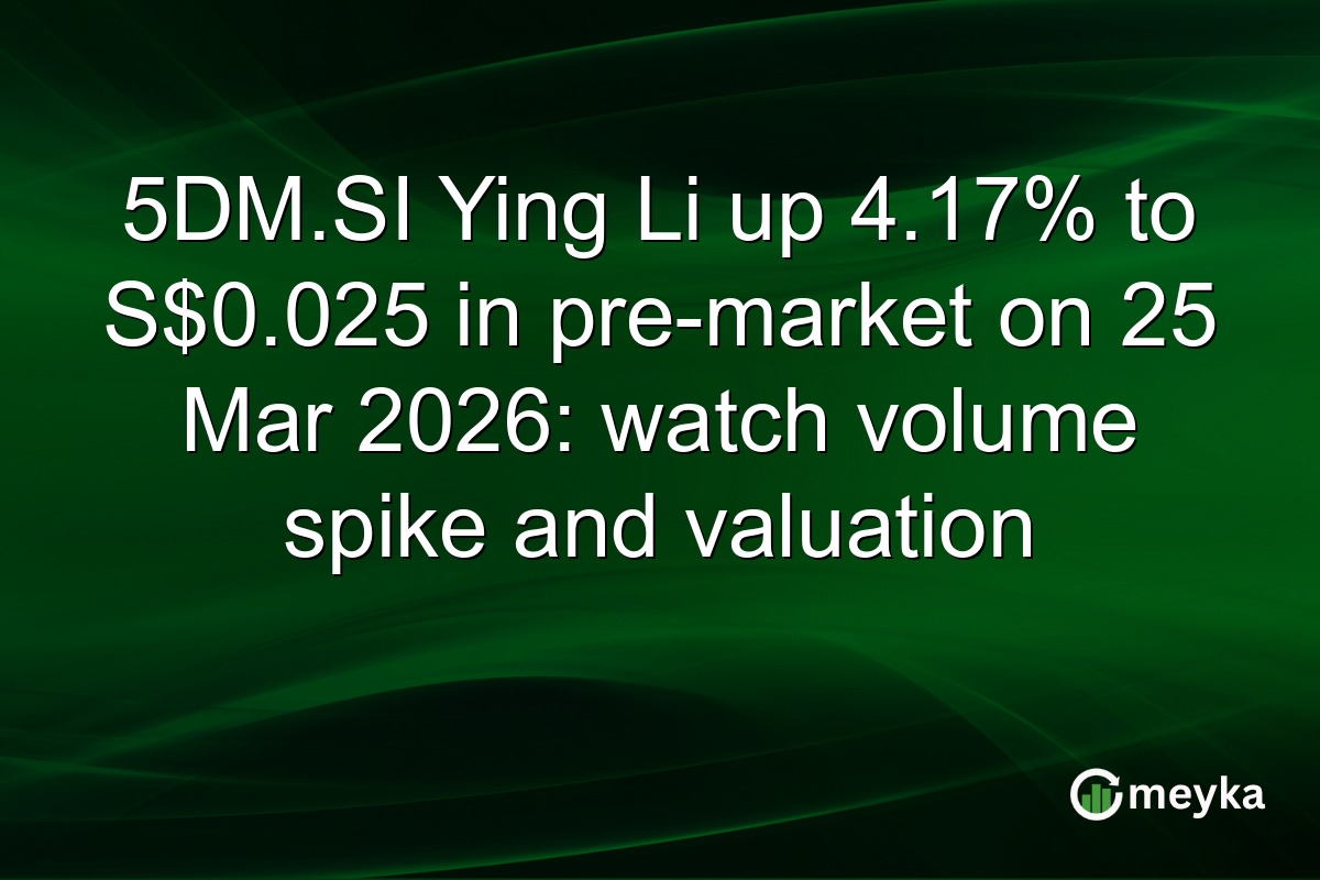 5DM.SI Ying Li up 4.17% to S$0.025 in pre-market on 25 Mar 2026: watch volume spike and valuation