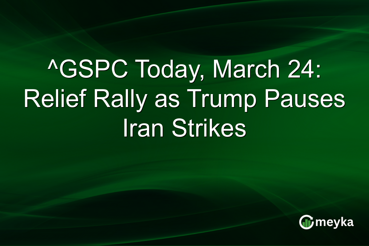 ^GSPC Today, March 24: Relief Rally as Trump Pauses Iran Strikes