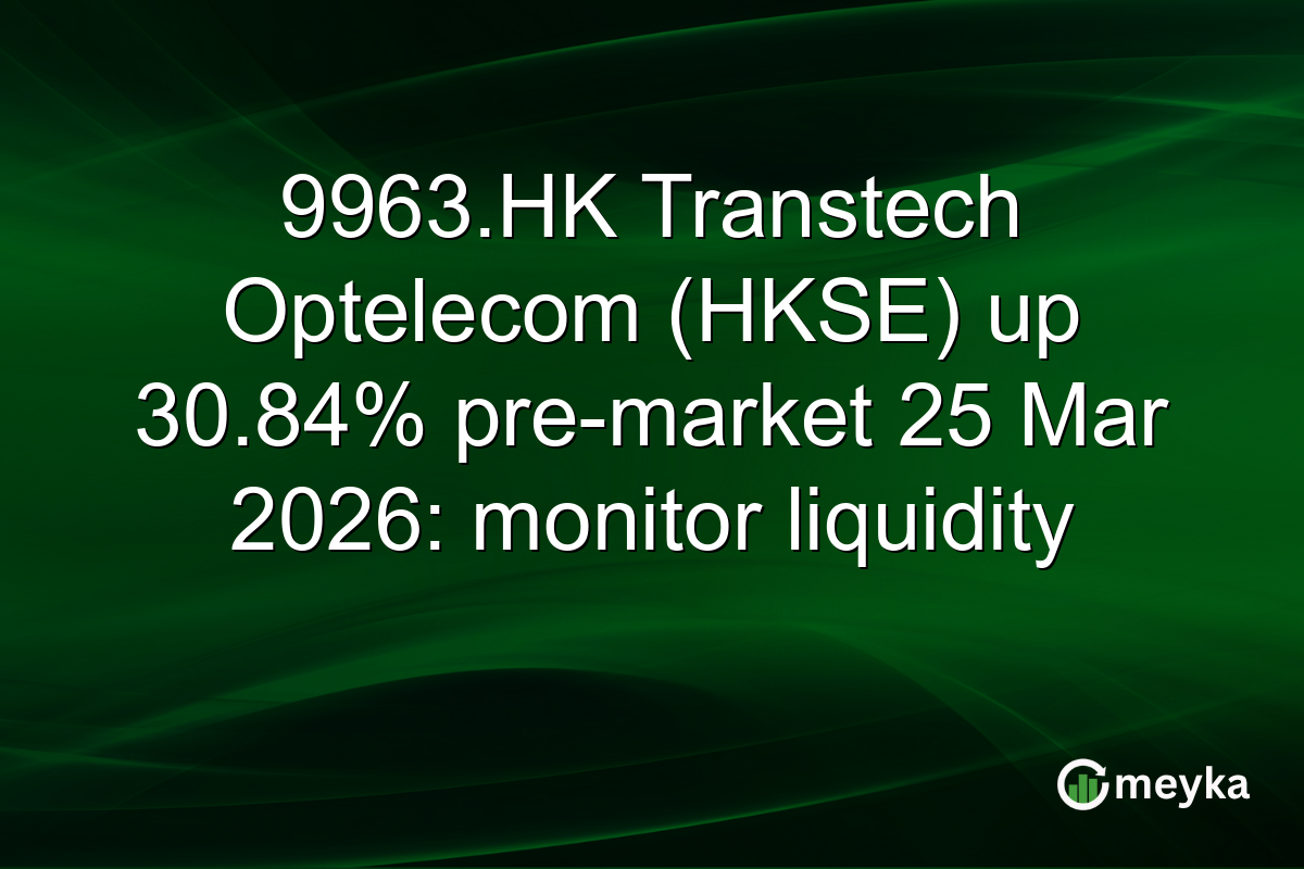 9963.HK Transtech Optelecom (HKSE) up 30.84% pre-market 25 Mar 2026: monitor liquidity