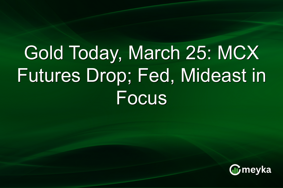 Gold Today, March 25: MCX Futures Drop; Fed, Mideast in Focus