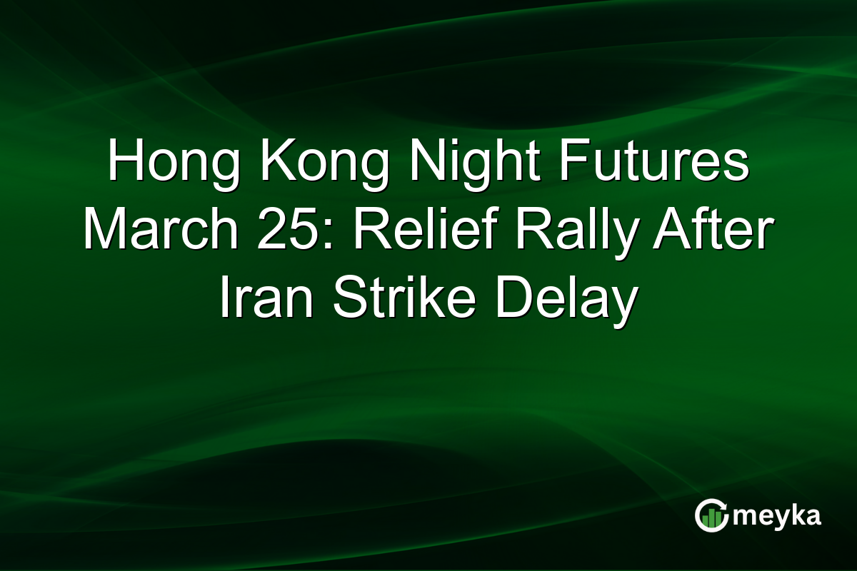 Hong Kong Night Futures March 25: Relief Rally After Iran Strike Delay
