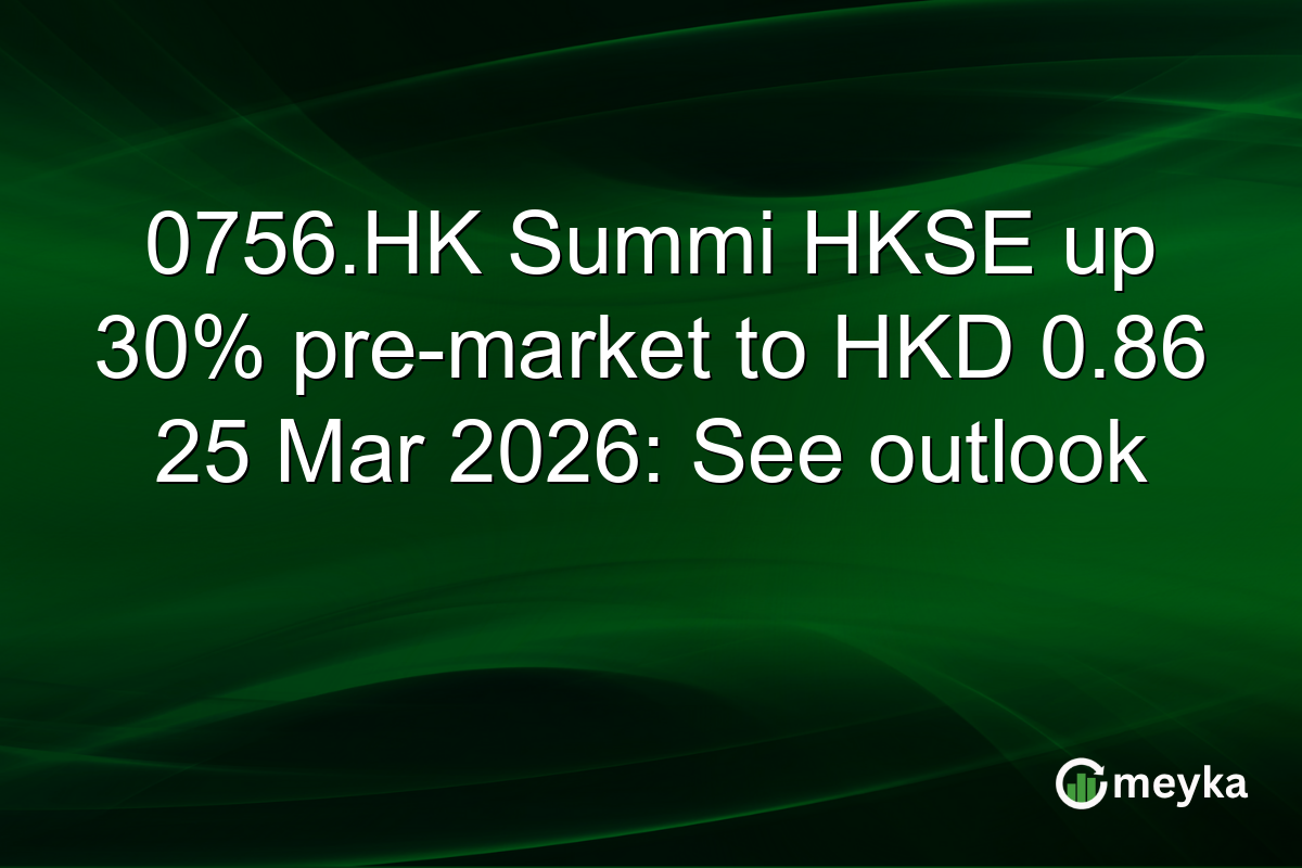 0756.HK Summi HKSE up 30% pre-market to HKD 0.86 25 Mar 2026: See outlook